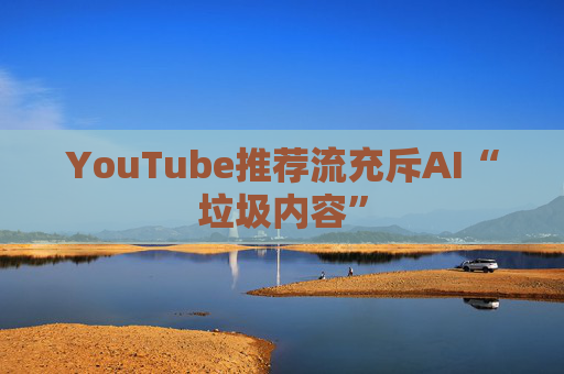 YouTube推荐流充斥AI“垃圾内容”