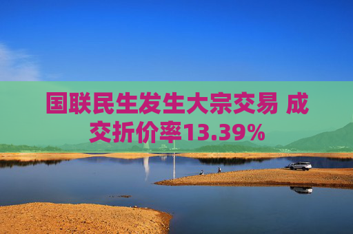 国联民生发生大宗交易 成交折价率13.39%