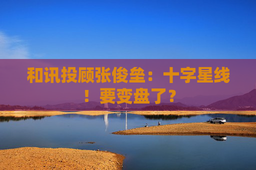 和讯投顾张俊垒：十字星线！要变盘了？