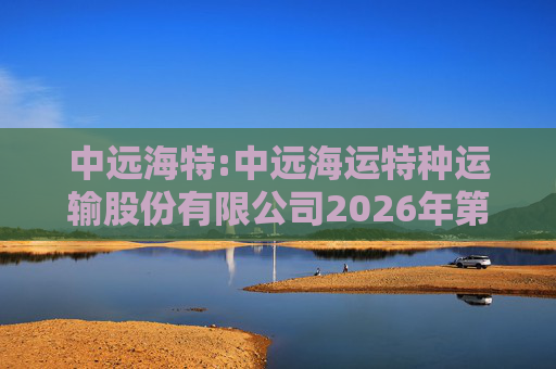 中远海特:中远海运特种运输股份有限公司2026年第一次临时股东会会议资料