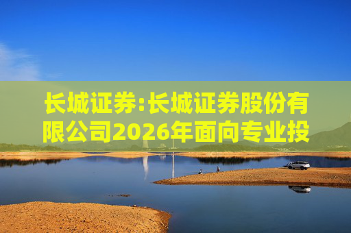 长城证券:长城证券股份有限公司2026年面向专业投资者公开发行公司债券（第一期）票面利率公告