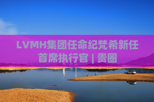 LVMH集团任命纪梵希新任首席执行官 | 贵圈 第1张 LVMH集团任命纪梵希新任首席执行官 | 贵圈 第1张