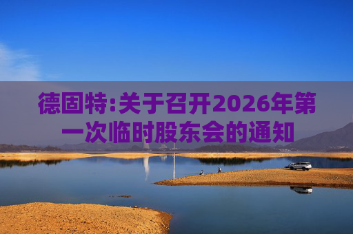 德固特:关于召开2026年第一次临时股东会的通知