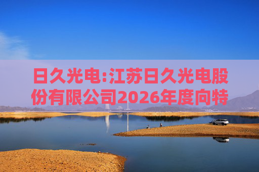 日久光电:江苏日久光电股份有限公司2026年度向特定对象发行A股股票募集资金使用的可行性分析报告