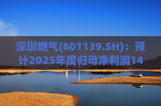 深圳燃气(601139.SH)：预计2025年度归母净利润14.07亿元，同比下降3.45%