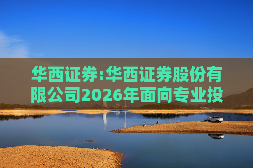 华西证券:华西证券股份有限公司2026年面向专业投资者公开发行公司债券（第一期）信用评级报告