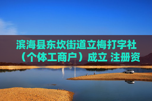 滨海县东坎街道立梅打字社（个体工商户）成立 注册资本70万人民币