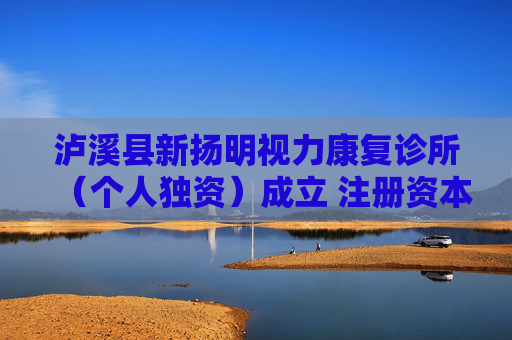 泸溪县新扬明视力康复诊所（个人独资）成立 注册资本1万人民币