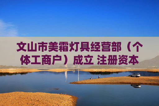 文山市美霜灯具经营部（个体工商户）成立 注册资本5万人民币  第1张