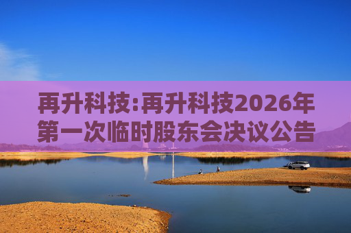 再升科技:再升科技2026年第一次临时股东会决议公告