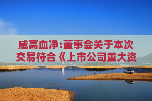 威高血净:董事会关于本次交易符合《上市公司重大资产重组管理办法》第十一条、第四十三条及第四十四条规定的说明