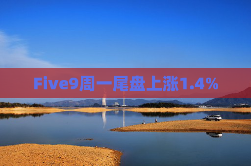 Five9周一尾盘上涨1.4%