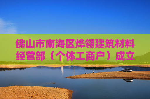 佛山市南海区烨翎建筑材料经营部（个体工商户）成立 注册资本1万人民币