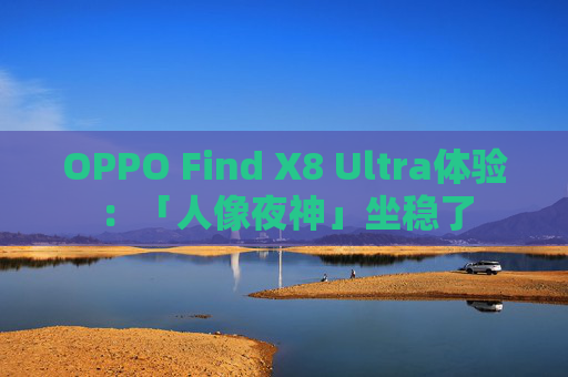 OPPO Find X8 Ultra体验：「人像夜神」坐稳了