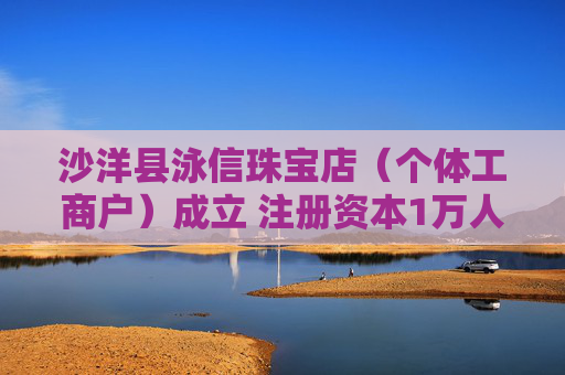 沙洋县泳信珠宝店（个体工商户）成立 注册资本1万人民币