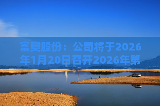 富奥股份:公司将于2026年1月20日召开2026年第一次临时股东会