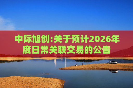 中际旭创:关于预计2026年度日常关联交易的公告