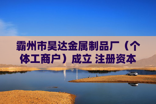 霸州市昊达金属制品厂（个体工商户）成立 注册资本5万人民币