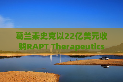 葛兰素史克以22亿美元收购RAPT Therapeutics