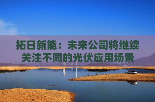 拓日新能：未来公司将继续关注不同的光伏应用场景