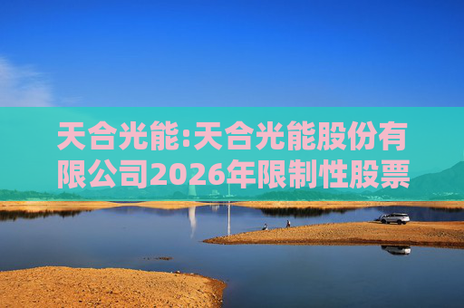 天合光能:天合光能股份有限公司2026年限制性股票激励计划（草案）摘要公告