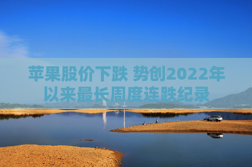 苹果股价下跌 势创2022年以来最长周度连跌纪录