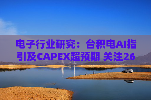 电子行业研究：台积电AI指引及CAPEX超预期 关注26Q1业绩有望超预期方向