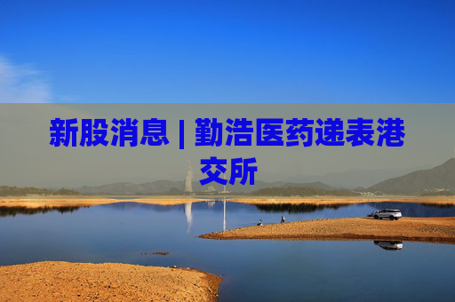 新股消息 | 勤浩医药递表港交所