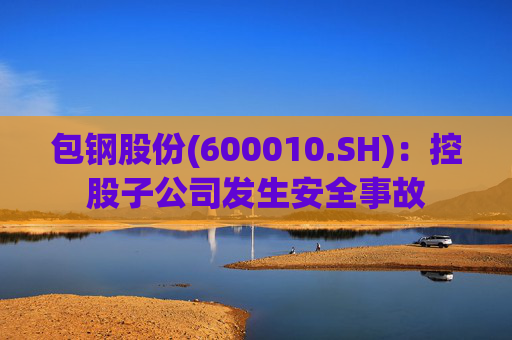 包钢股份(600010.SH)：控股子公司发生安全事故  第1张