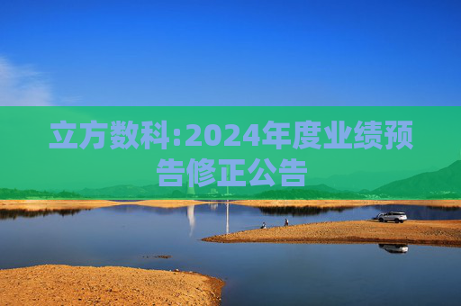 立方数科:2024年度业绩预告修正公告