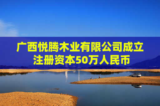 广西悦腾木业有限公司成立 注册资本50万人民币