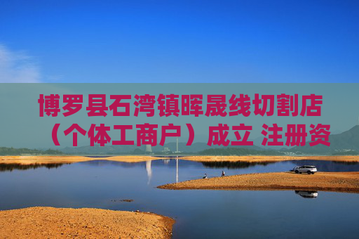 博罗县石湾镇晖晟线切割店（个体工商户）成立 注册资本2万人民币