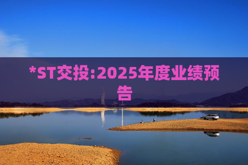 *ST交投:2025年度业绩预告