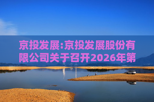 京投发展:京投发展股份有限公司关于召开2026年第二次临时股东会的通知