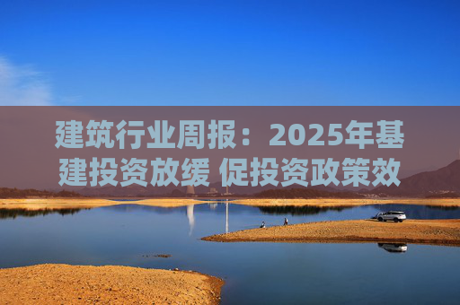 建筑行业周报：2025年基建投资放缓 促投资政策效果将在2026上半年显现