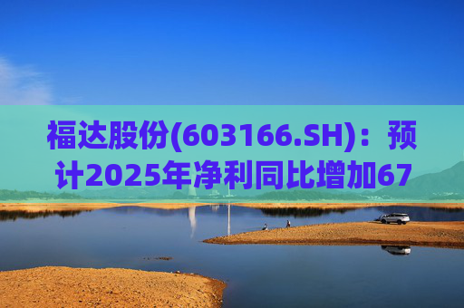 福达股份(603166.SH)：预计2025年净利同比增加67.31%到78.11%