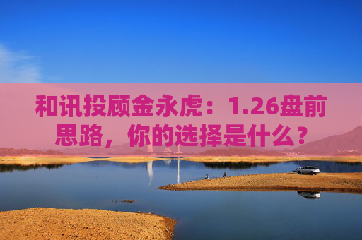 和讯投顾金永虎：1.26盘前思路，你的选择是什么？  第1张