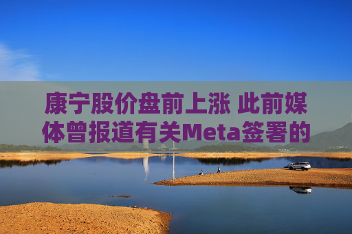 康宁股价盘前上涨 此前媒体曾报道有关Meta签署的协议