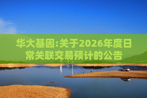 华大基因:关于2026年度日常关联交易预计的公告  第1张