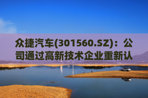 众捷汽车(301560.SZ)：公司通过高新技术企业重新认定
