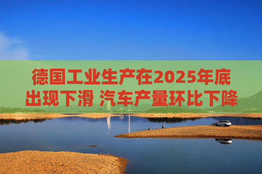 德国工业生产在2025年底出现下滑 汽车产量环比下降8.9%  第1张