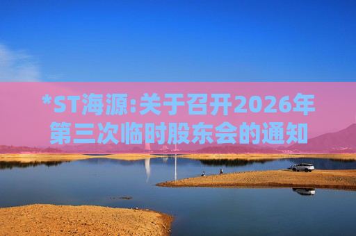 *ST海源:关于召开2026年第三次临时股东会的通知