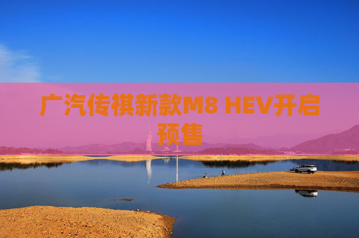 广汽传祺新款M8 HEV开启预售