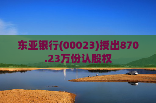东亚银行(00023)授出870.23万份认股权  第1张