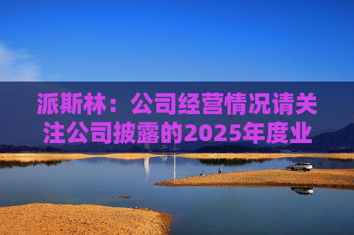 派斯林：公司经营情况请关注公司披露的2025年度业绩预告及相关定期报告