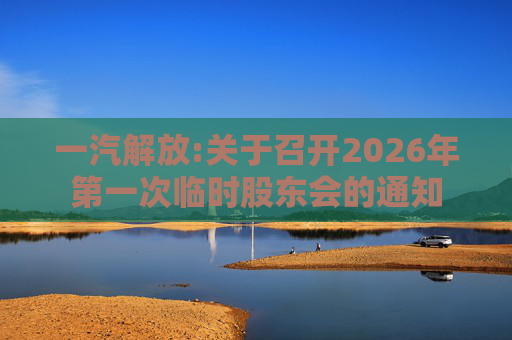 一汽解放:关于召开2026年第一次临时股东会的通知  第1张