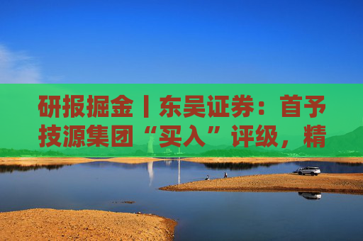 研报掘金丨东吴证券：首予技源集团“买入”评级，精准营养扬帆起航