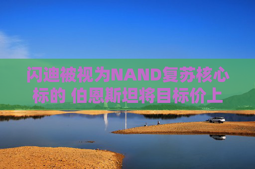 闪迪被视为NAND复苏核心标的 伯恩斯坦将目标价上调至1000美元