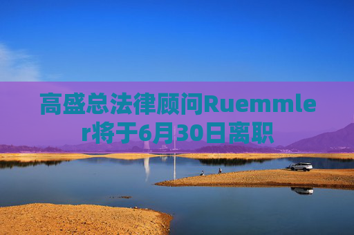 高盛总法律顾问Ruemmler将于6月30日离职