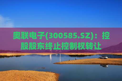 奥联电子(300585.SZ)：控股股东终止控制权转让